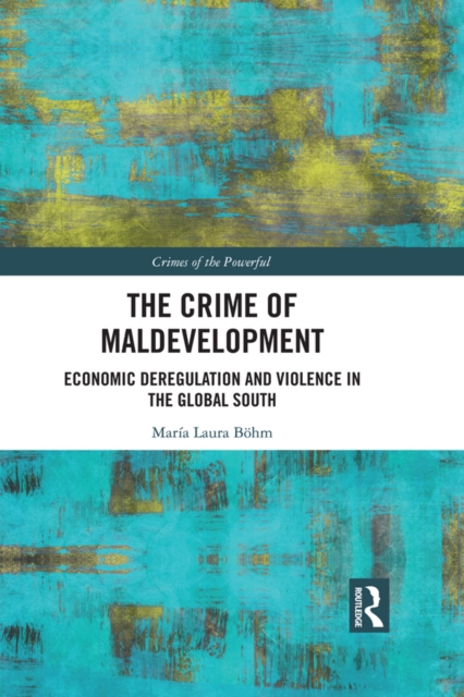 The Crime of Maldevelopment : Economic Deregulation and Violence in the Global South, EPUB eBook