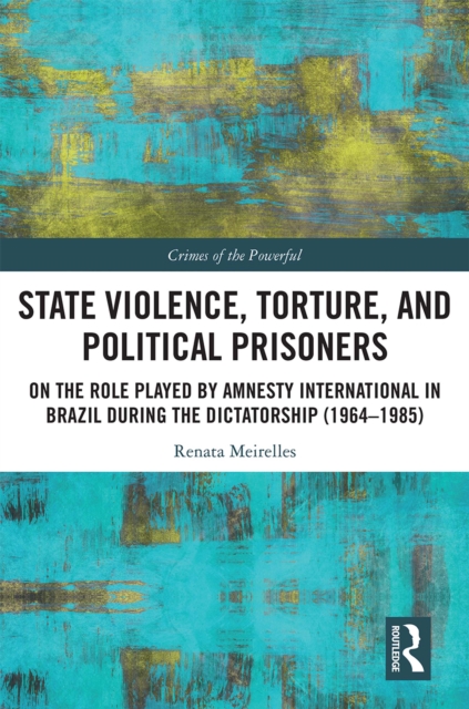State Violence, Torture, and Political Prisoners : On the Role Played by Amnesty International in Brazil During the Dictatorship (1964-1985), PDF eBook