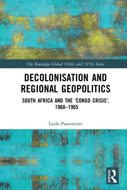 Decolonisation and Regional Geopolitics : South Africa and the 'Congo Crisis', 1960-1965, PDF eBook