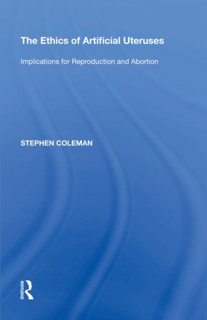 The Ethics of Artificial Uteruses : Implications for Reproduction and Abortion, EPUB eBook