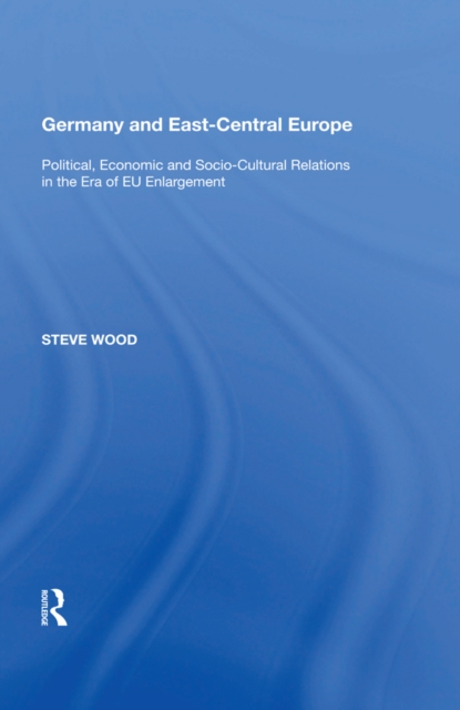 Germany and East-Central Europe : Political, Economic and Socio-Cultural Relations in the Era of EU Enlargement, EPUB eBook