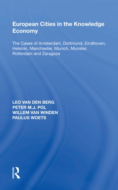 European Cities in the Knowledge Economy : The Cases of Amsterdam, Dortmund, Eindhoven, Helsinki, Manchester, Munich, M,nster, Rotterdam and Zaragoza, PDF eBook