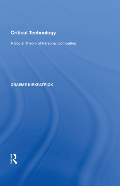 Critical Technology : A Social Theory of Personal Computing, EPUB eBook