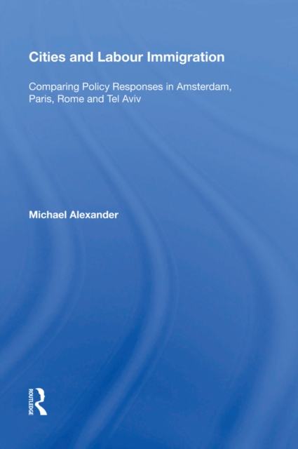 Cities and Labour Immigration : Comparing Policy Responses in Amsterdam, Paris, Rome and Tel Aviv, EPUB eBook