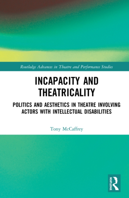 Incapacity and Theatricality : Politics and Aesthetics in Theatre Involving Actors with Intellectual Disabilities, PDF eBook