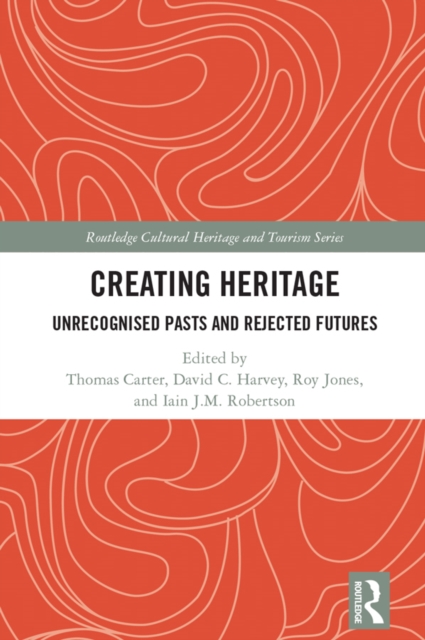 Creating Heritage : Unrecognised Pasts and Rejected Futures, PDF eBook