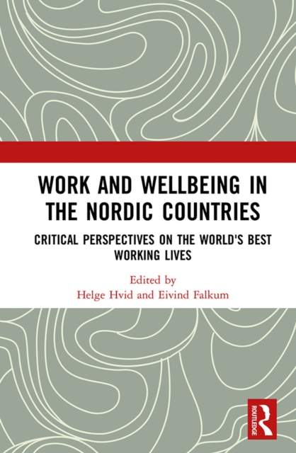 Work and Wellbeing in the Nordic Countries : Critical Perspectives on the World's Best Working Lives, PDF eBook