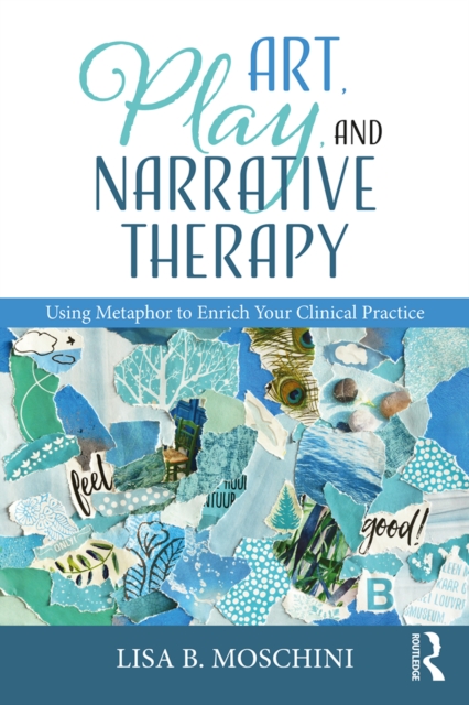 Art, Play, and Narrative Therapy : Using Metaphor to Enrich Your Clinical Practice, EPUB eBook