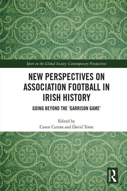 New Perspectives on Association Football in Irish History : Going beyond the 'Garrison Game', EPUB eBook