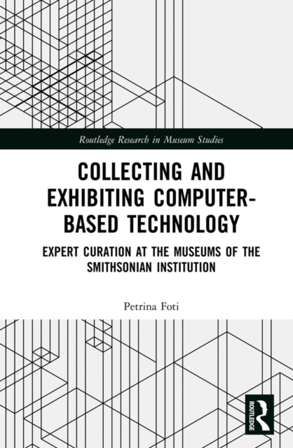 Collecting and Exhibiting Computer-Based Technology : Expert Curation at the Museums of the Smithsonian Institution, EPUB eBook