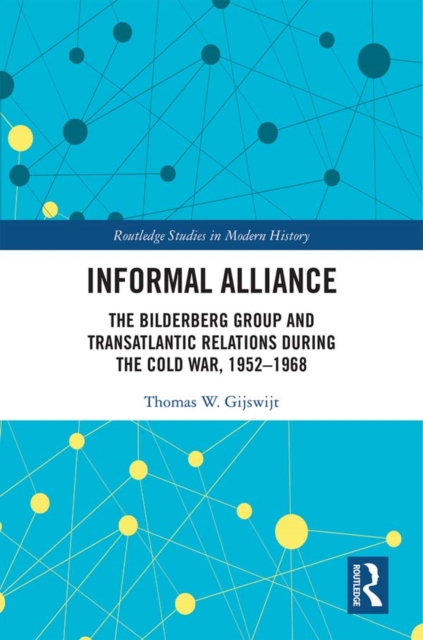 Informal Alliance : The Bilderberg Group and Transatlantic Relations during the Cold War, 1952-1968, PDF eBook