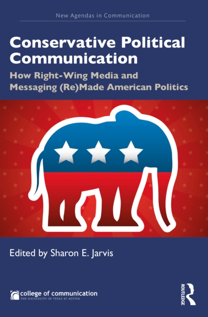 Conservative Political Communication : How Right-Wing Media and Messaging (Re)Made American Politics, PDF eBook
