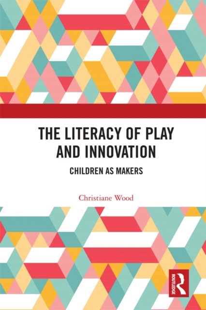 The Literacy of Play and Innovation : Children as Makers, EPUB eBook