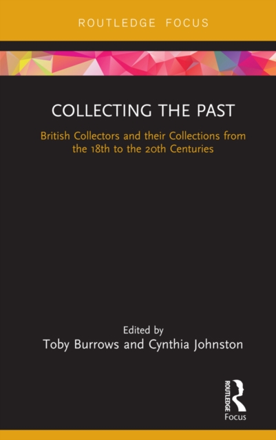 Collecting the Past : British Collectors and their Collections from the 18th to the 20th Centuries, EPUB eBook