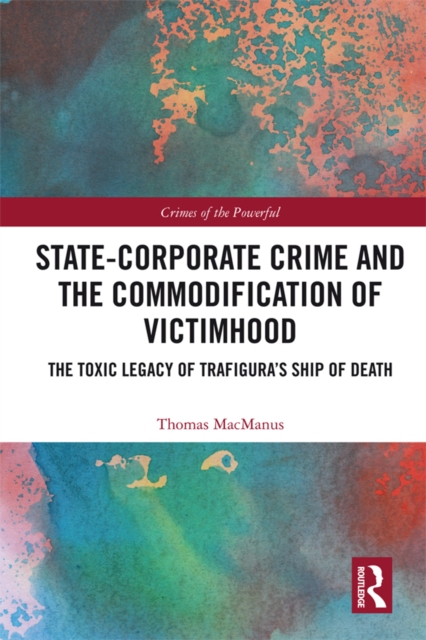 State-Corporate Crime and the Commodification of Victimhood : The Toxic Legacy of Trafigura’s Ship of Death, PDF eBook