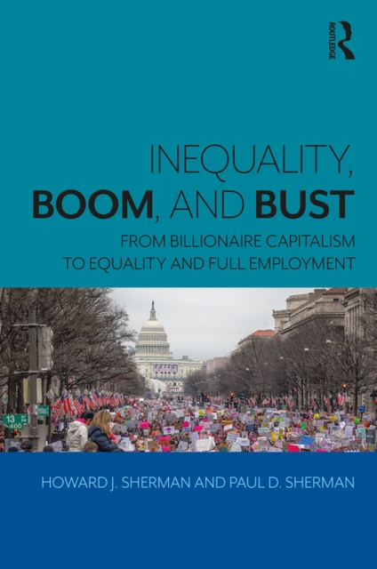 Inequality, Boom, and Bust : From Billionaire Capitalism to Equality and Full Employment, PDF eBook