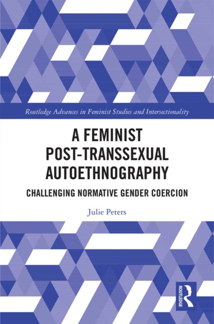 A Feminist Post-transsexual Autoethnography : Challenging Normative Gender Coercion, PDF eBook
