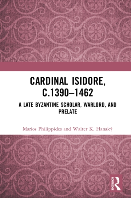 Cardinal Isidore (c.1390-1462) : A Late Byzantine Scholar, Warlord, and Prelate, EPUB eBook