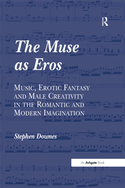 The Muse as Eros : Music, Erotic Fantasy and Male Creativity in the Romantic and Modern Imagination, EPUB eBook