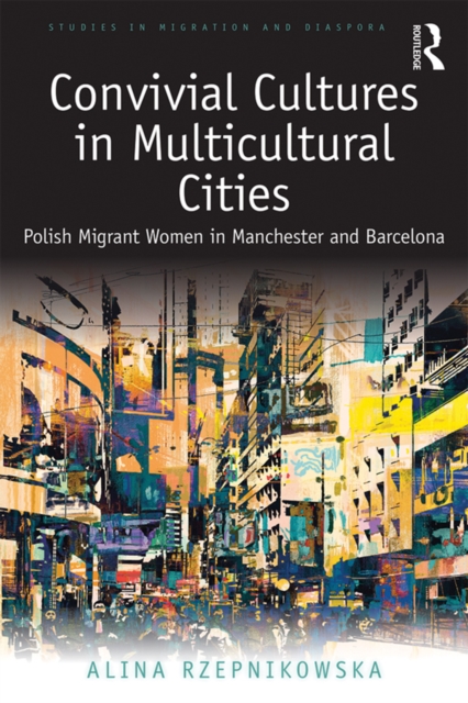 Convivial Cultures in Multicultural Cities : Polish Migrant Women in Manchester and Barcelona, EPUB eBook