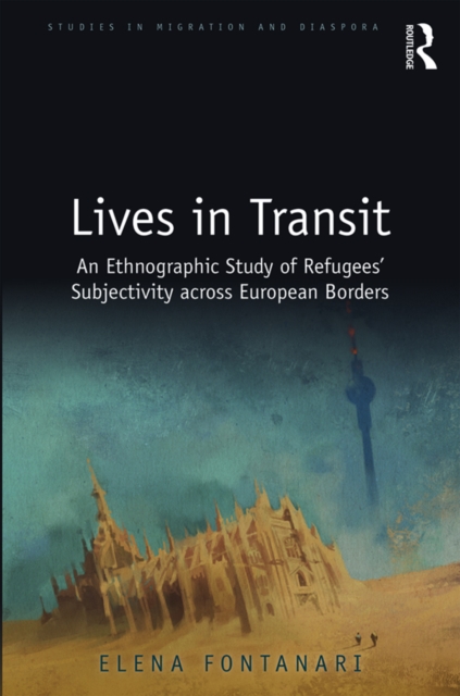 Lives in Transit : An Ethnographic Study of Refugees' Subjectivity across European Borders, PDF eBook