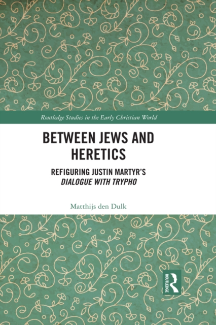 Between Jews and Heretics : Refiguring Justin Martyr's Dialogue with Trypho, PDF eBook