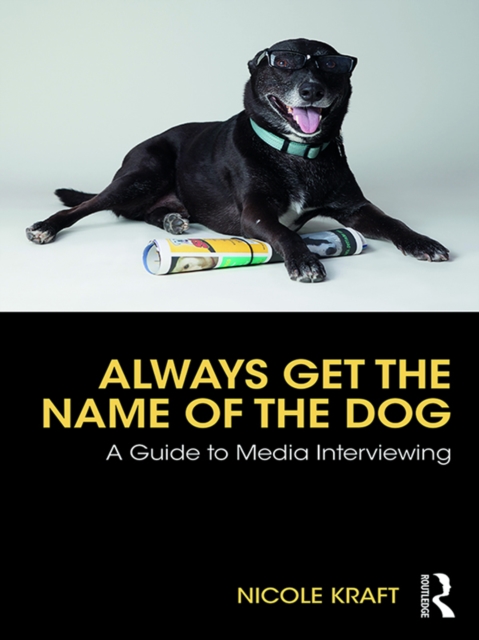 Always Get the Name of the Dog : A Guide to Media Interviewing, PDF eBook