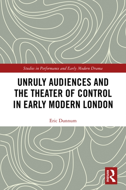 Unruly Audiences and the Theater of Control in Early Modern London, EPUB eBook