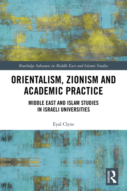 Orientalism, Zionism and Academic Practice : Middle East and Islam Studies in Israeli Universities, EPUB eBook