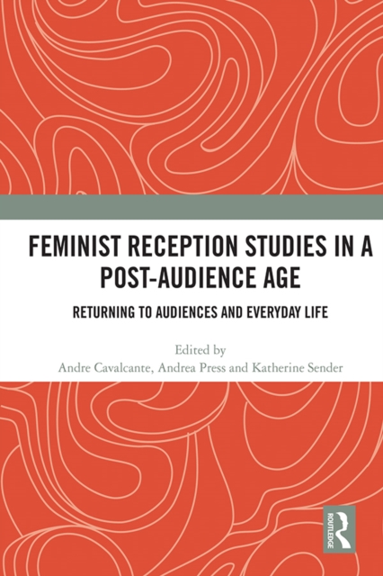Feminist Reception Studies in a Post-Audience Age : Returning to Audiences and Everyday Life, EPUB eBook
