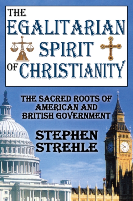 The Egalitarian Spirit of Christianity : The Sacred Roots of American and British Government, PDF eBook