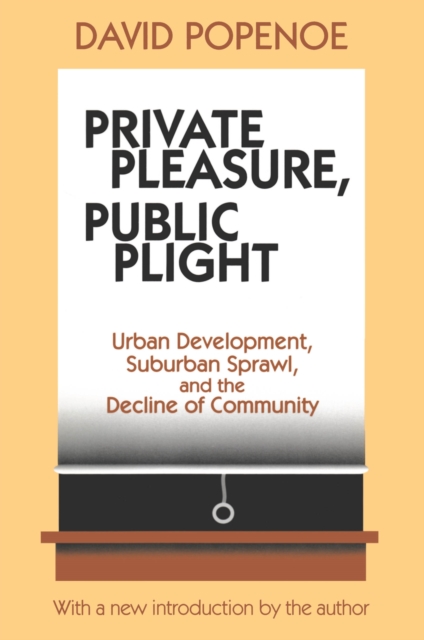 Private Pleasure, Public Plight : Urban Development, Suburban Sprawl, and the Decline of Community, PDF eBook