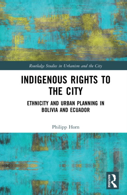 Indigenous Rights to the City : Ethnicity and Urban Planning in Bolivia and Ecuador, PDF eBook