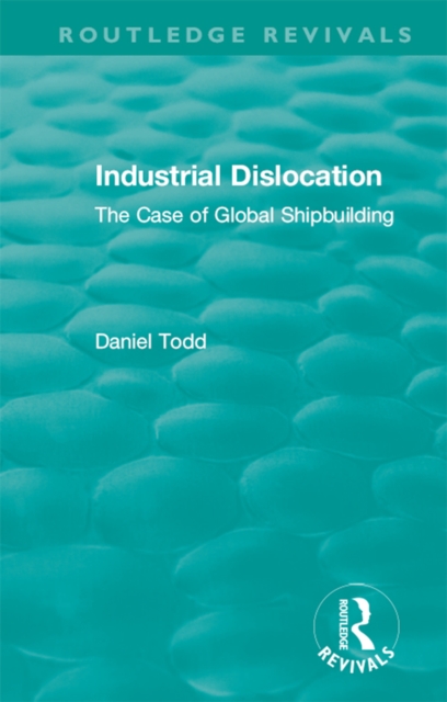 Routledge Revivals: Industrial Dislocation (1991) : The Case of Global Shipbuilding, PDF eBook