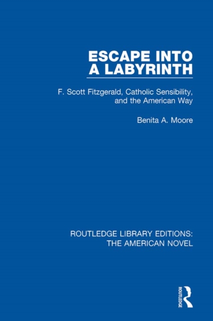 Escape into a Labyrinth : F. Scott Fitzgerald, Catholic Sensibility, and the American Way, PDF eBook
