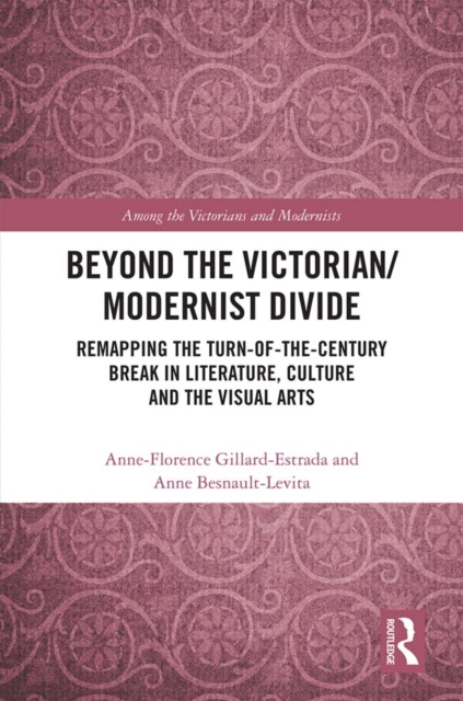 Beyond the Victorian/ Modernist Divide : Remapping the Turn-of-the-Century Break in Literature, Culture and the Visual Arts, PDF eBook