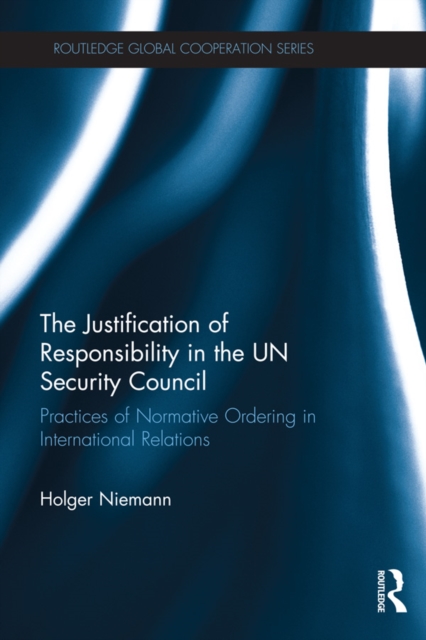 The Justification of Responsibility in the UN Security Council : Practices of Normative Ordering in International Relations, EPUB eBook