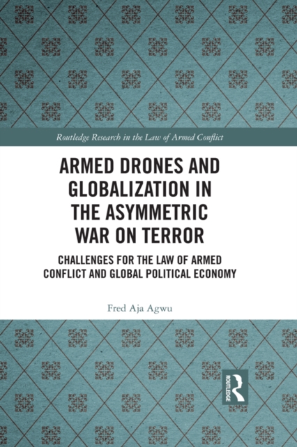 Armed Drones and Globalization in the Asymmetric War on Terror : Challenges for the Law of Armed Conflict and Global Political Economy, PDF eBook