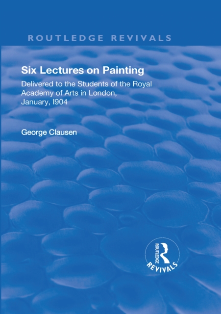 Revival: Six Lectures on Painting (1904) : Delivered to the Students of the Royal Academy of Arts in London, January 1904, PDF eBook