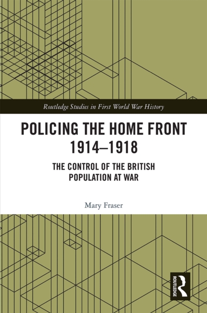 Policing the Home Front 1914-1918 : The control of the British population at war, EPUB eBook