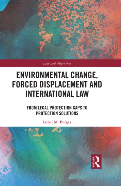 Environmental Change, Forced Displacement and International Law : from legal protection gaps to protection solutions, EPUB eBook