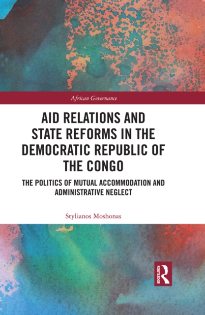 Aid Relations and State Reforms in the Democratic Republic of the Congo : The Politics of Mutual Accommodation and Administrative Neglect, EPUB eBook
