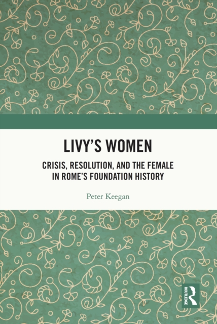 Livy's Women : Crisis, Resolution, and the Female in Rome's Foundation History, EPUB eBook
