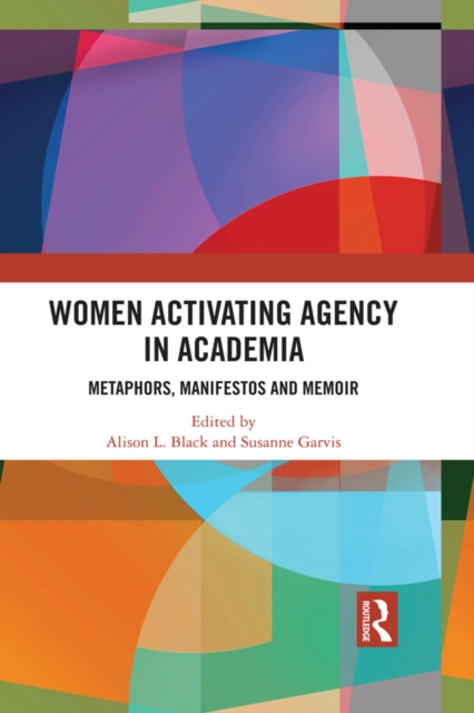 Women Activating Agency in Academia : Metaphors, Manifestos and Memoir, EPUB eBook