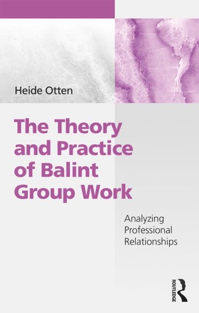 The Theory and Practice of Balint Group Work : Analyzing Professional Relationships, PDF eBook