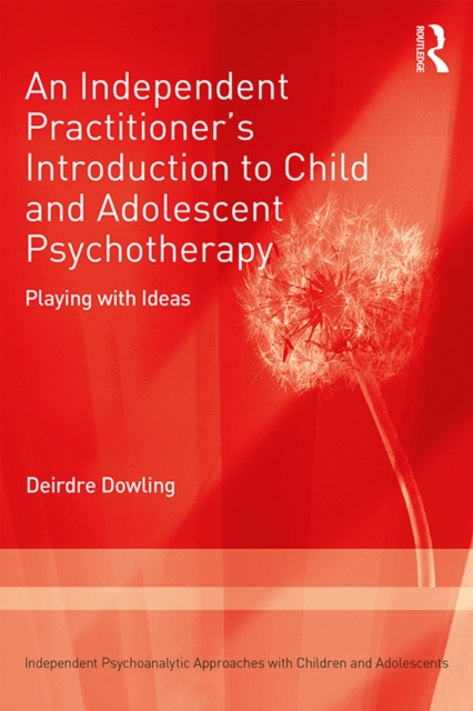 An Independent Practitioner's Introduction to Child and Adolescent Psychotherapy : Playing with Ideas, PDF eBook