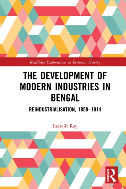 The Development of Modern Industries in Bengal : ReIndustrialisation, 1858-1914, EPUB eBook