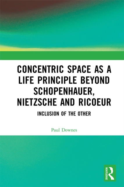 Concentric Space as a Life Principle Beyond Schopenhauer, Nietzsche and Ricoeur : Inclusion of the Other, PDF eBook
