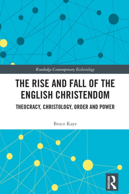 The Rise and Fall of the English Christendom : Theocracy, Christology, Order and Power, EPUB eBook