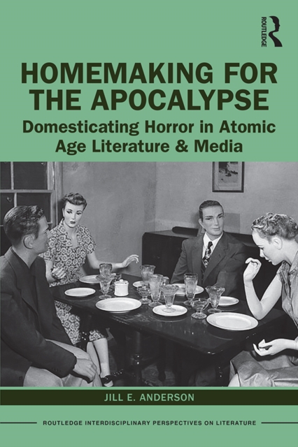 Homemaking for the Apocalypse : Domesticating Horror in Atomic Age Literature & Media, PDF eBook